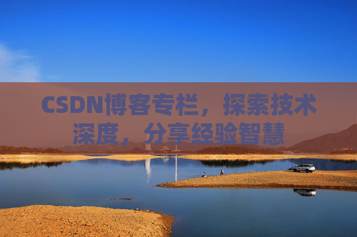 CSDN博客专栏，探索技术深度，分享经验智慧